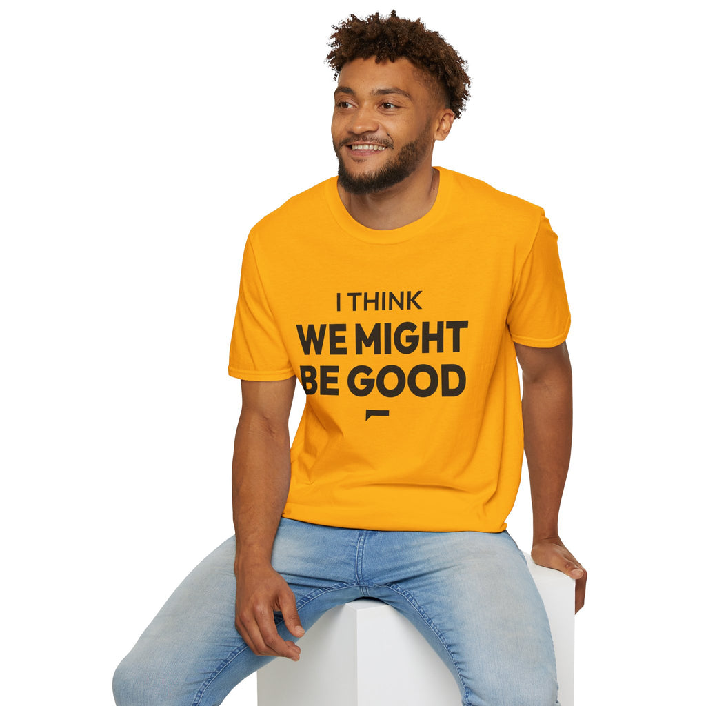 I THINK WE MIGHT BE GOOD T-Shirt