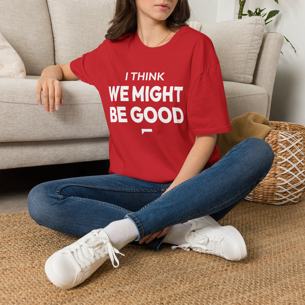 I THINK WE MIGHT BE GOOD T-Shirt