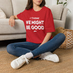 I THINK WE MIGHT BE GOOD T-Shirt