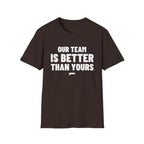 OUR TEAM IS BETTER THAN YOURS T-Shirt