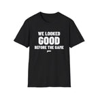 WE LOOKED GOOD BEFORE THE GAME T-Shirt