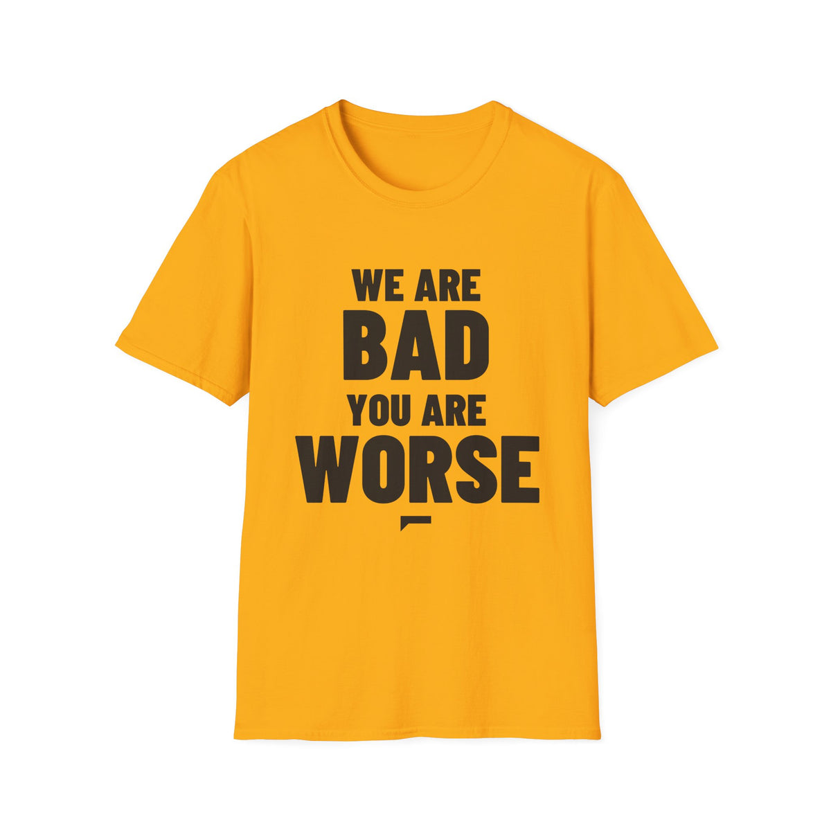 WE ARE BAD YOU ARE WORSE T-Shirt - Bold Stack