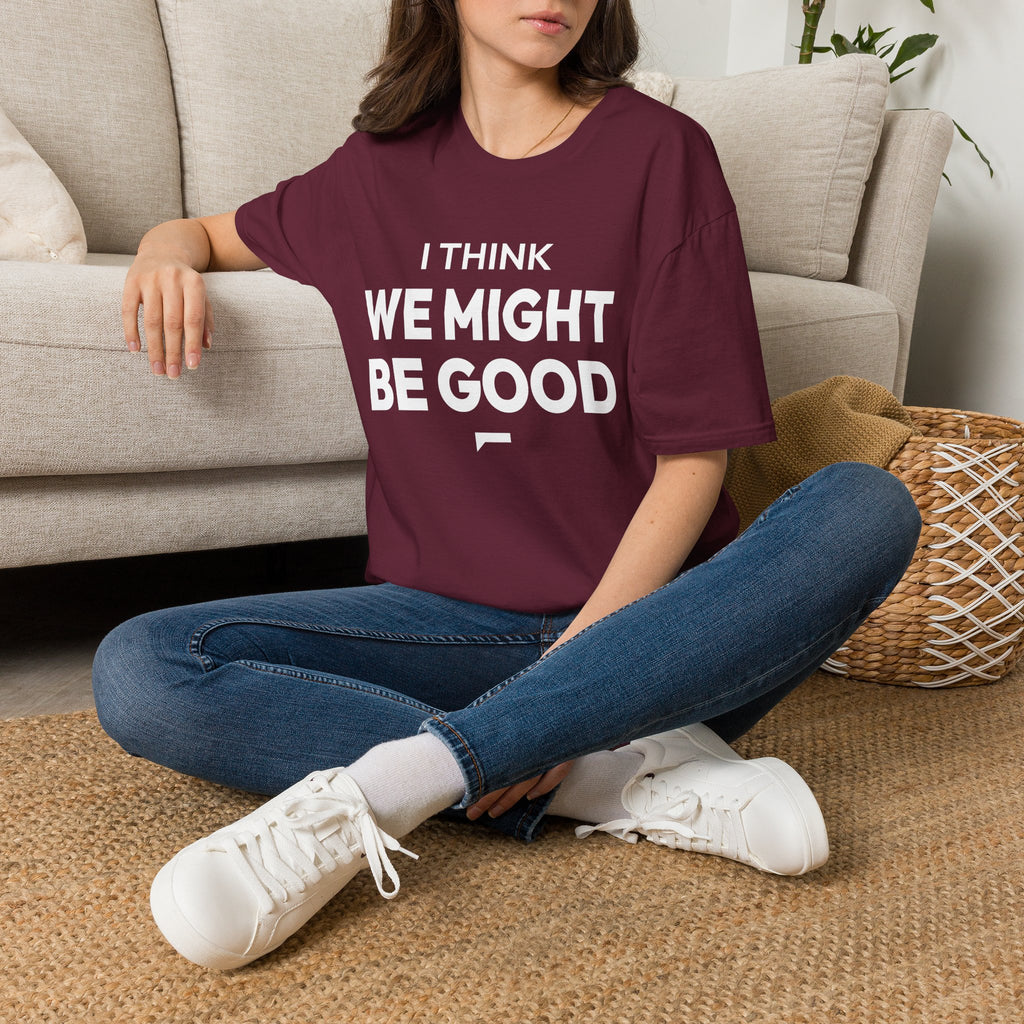 I THINK WE MIGHT BE GOOD T-Shirt