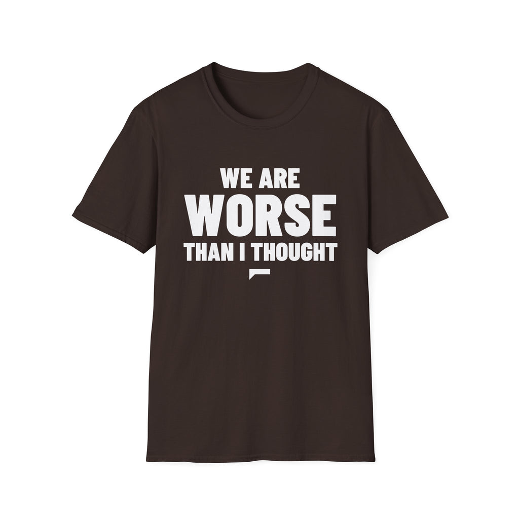 WE ARE WORSE THAN I THOUGHT T-Shirt