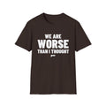 WE ARE WORSE THAN I THOUGHT T-Shirt