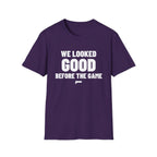 WE LOOKED GOOD BEFORE THE GAME T-Shirt