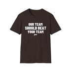 OUR TEAM SHOULD BEAT YOUR TEAM T-Shirt