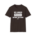 WE LOOKED GOOD BEFORE THE GAME T-Shirt