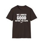 WE LOOKED GOOD BEFORE THE GAME T-Shirt