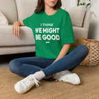 I THINK WE MIGHT BE GOOD T-Shirt