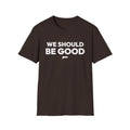 WE SHOULD BE GOOD T-Shirt