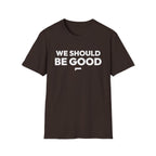 WE SHOULD BE GOOD T-Shirt