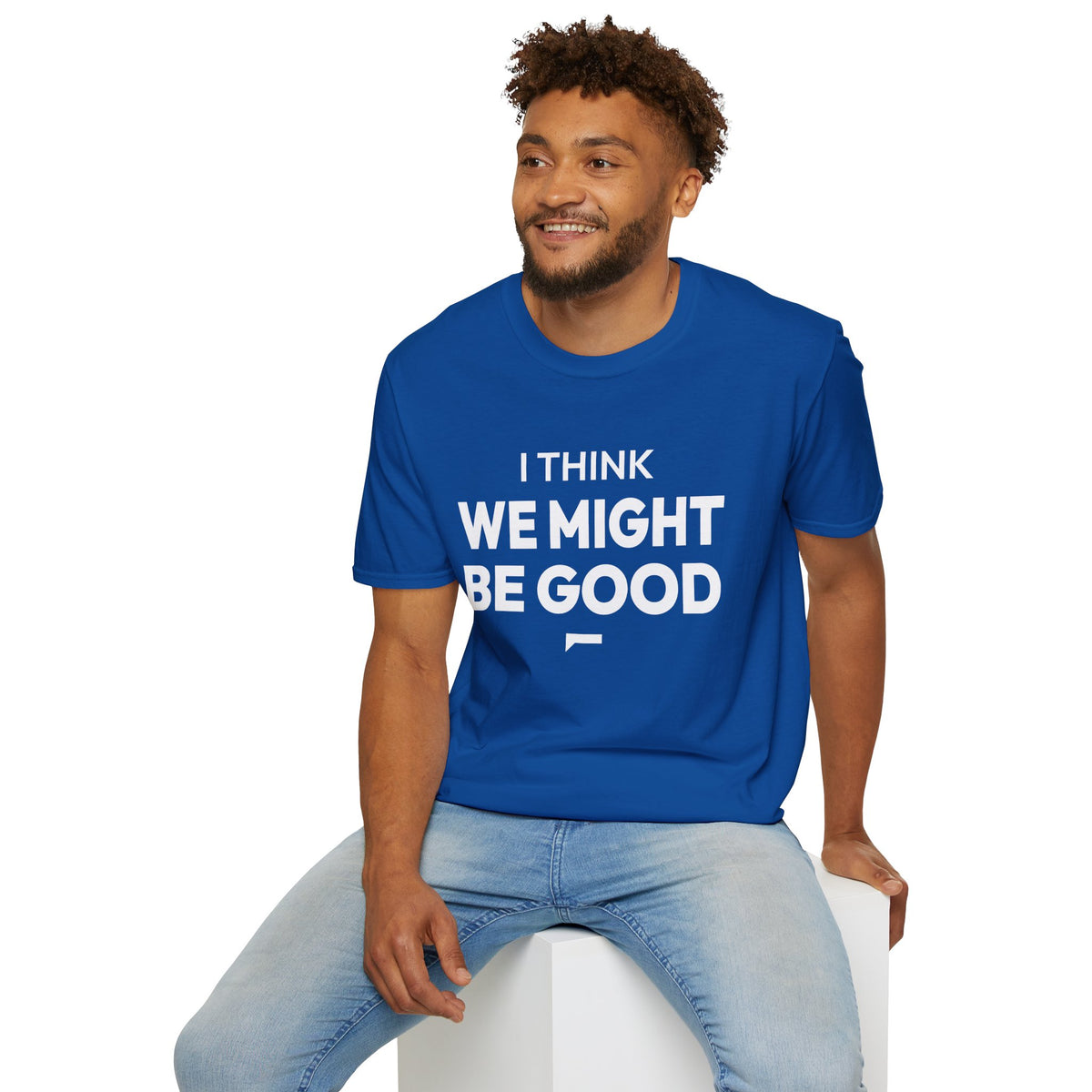 I THINK WE MIGHT BE GOOD T-Shirt