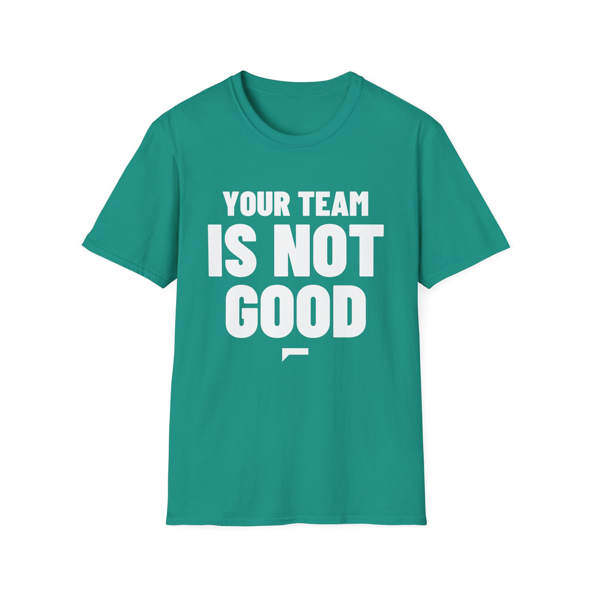 YOUR TEAM IS NOT GOOD T-Shirt