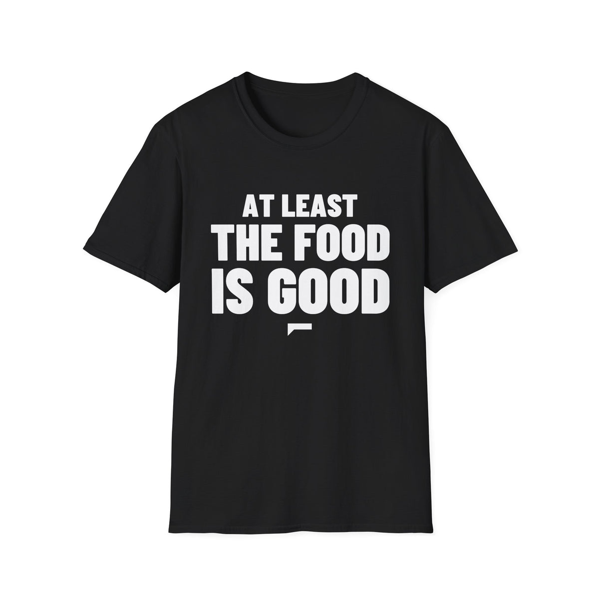 AT LEAST THE FOOD IS GOOD T-Shirt