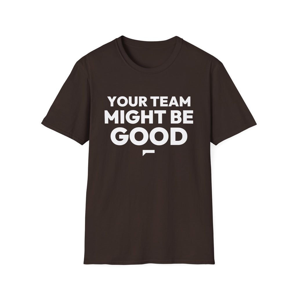 YOUR TEAM MIGHT BE GOOD T-Shirt