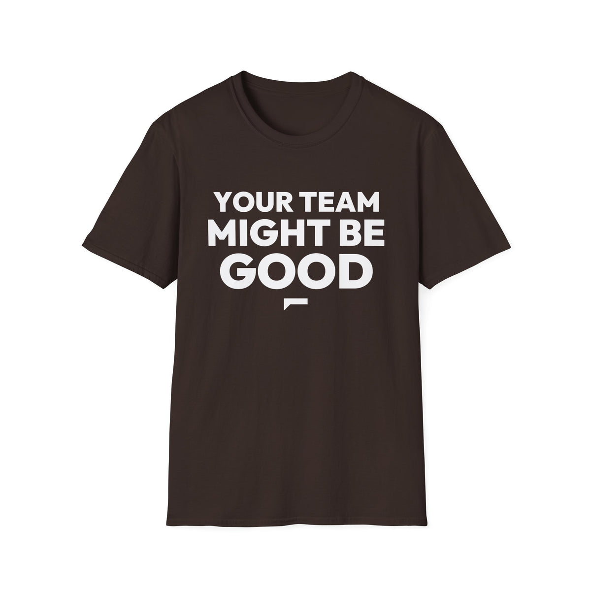 YOUR TEAM MIGHT BE GOOD T-Shirt