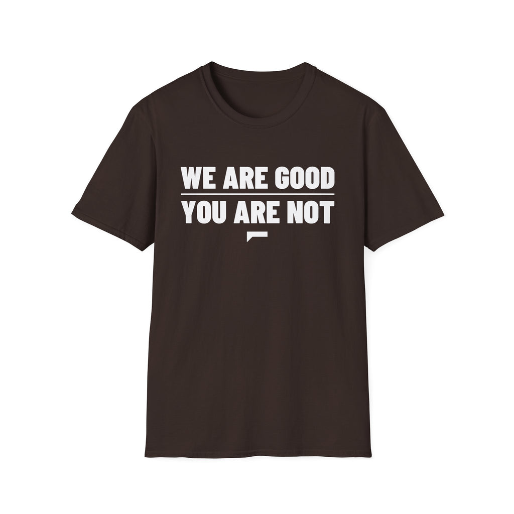 WE ARE GOOD YOU ARE NOT T-Shirt