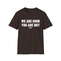 WE ARE GOOD YOU ARE NOT T-Shirt