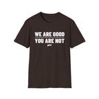 WE ARE GOOD YOU ARE NOT T-Shirt