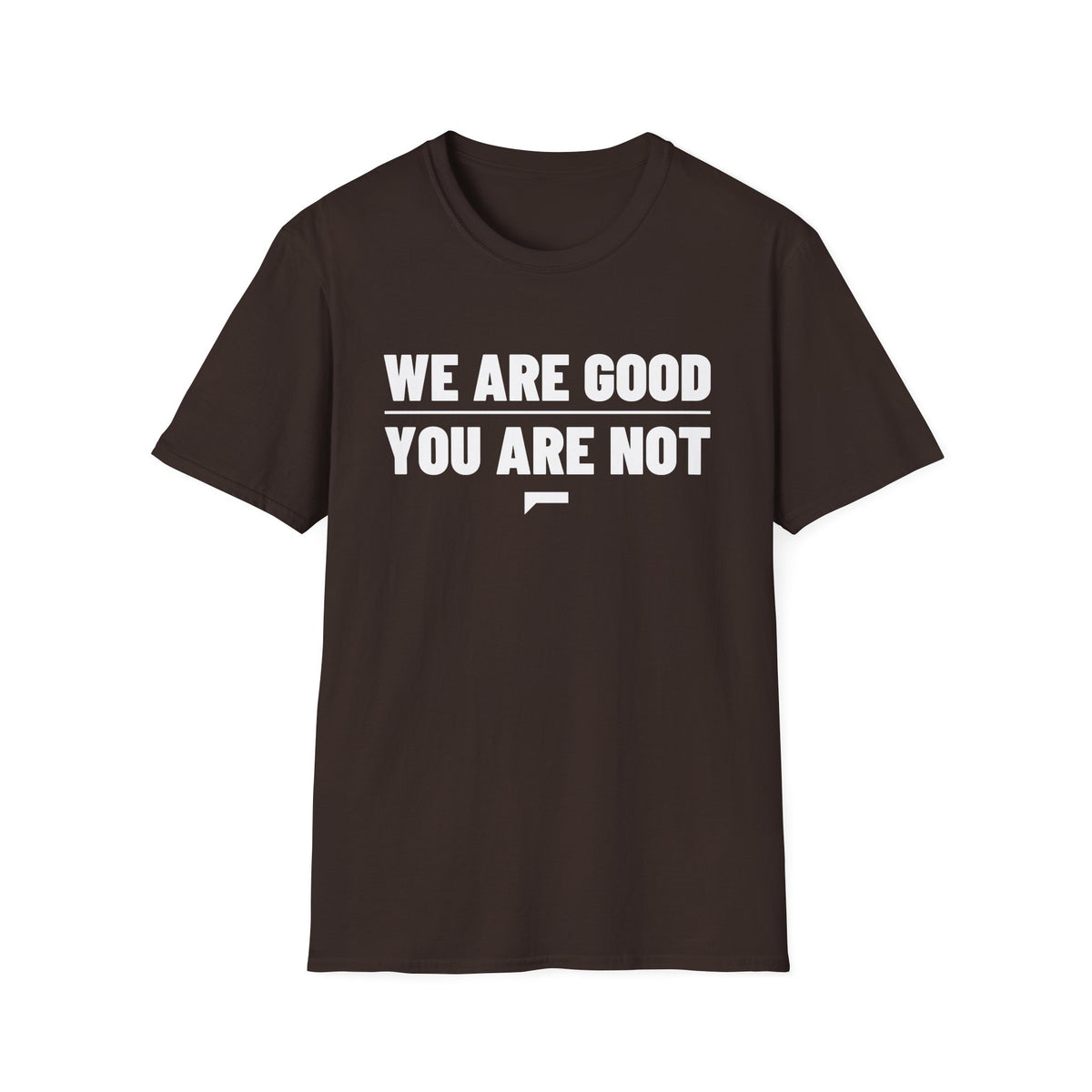 WE ARE GOOD YOU ARE NOT T-Shirt