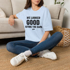 WE LOOKED GOOD BEFORE THE GAME T-Shirt