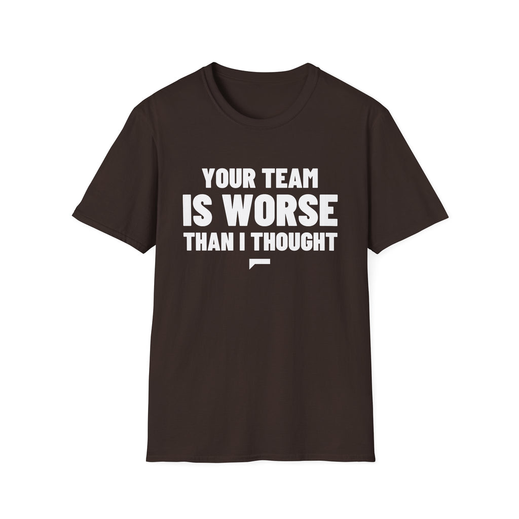 YOUR TEAM IS WORSE THAN I THOUGHT T-Shirt