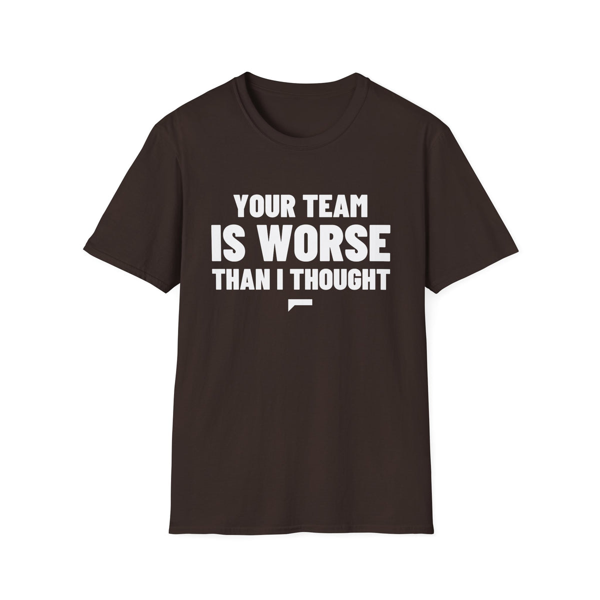 YOUR TEAM IS WORSE THAN I THOUGHT T-Shirt