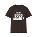 ARE WE GOOD AGAIN? T-Shirt