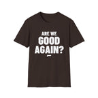 ARE WE GOOD AGAIN? T-Shirt