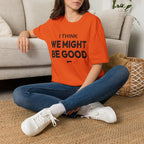 I THINK WE MIGHT BE GOOD T-Shirt