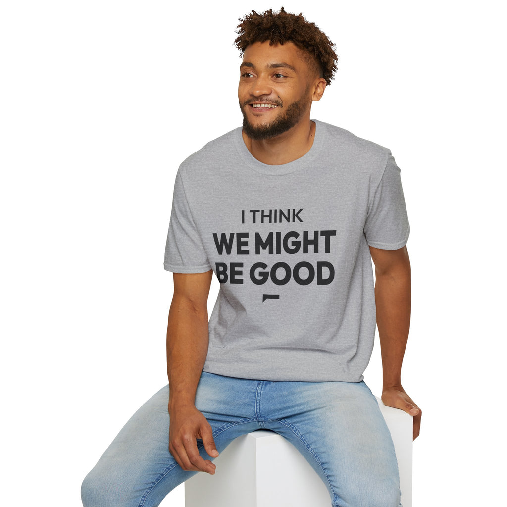 I THINK WE MIGHT BE GOOD T-Shirt