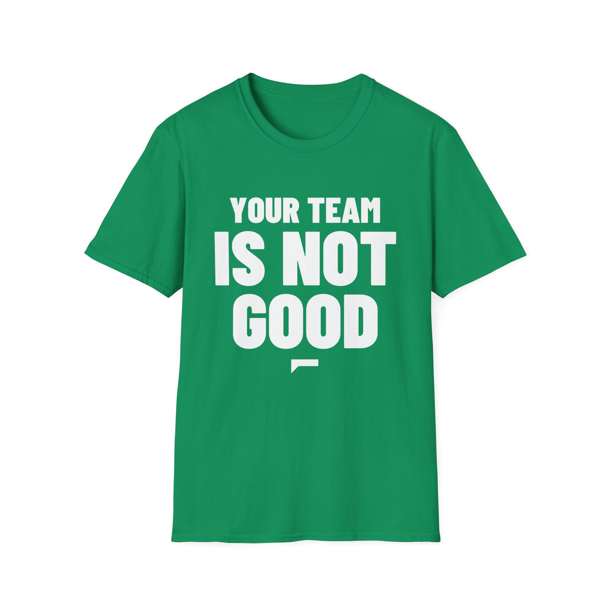 YOUR TEAM IS NOT GOOD T-Shirt