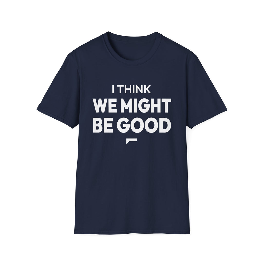 I THINK WE MIGHT BE GOOD T-Shirt
