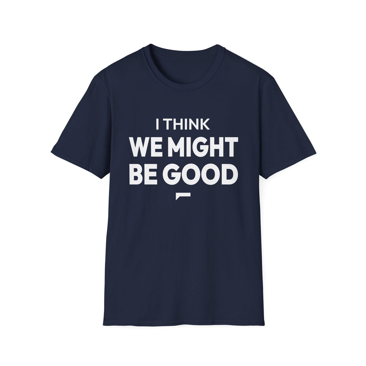 I THINK WE MIGHT BE GOOD T-Shirt