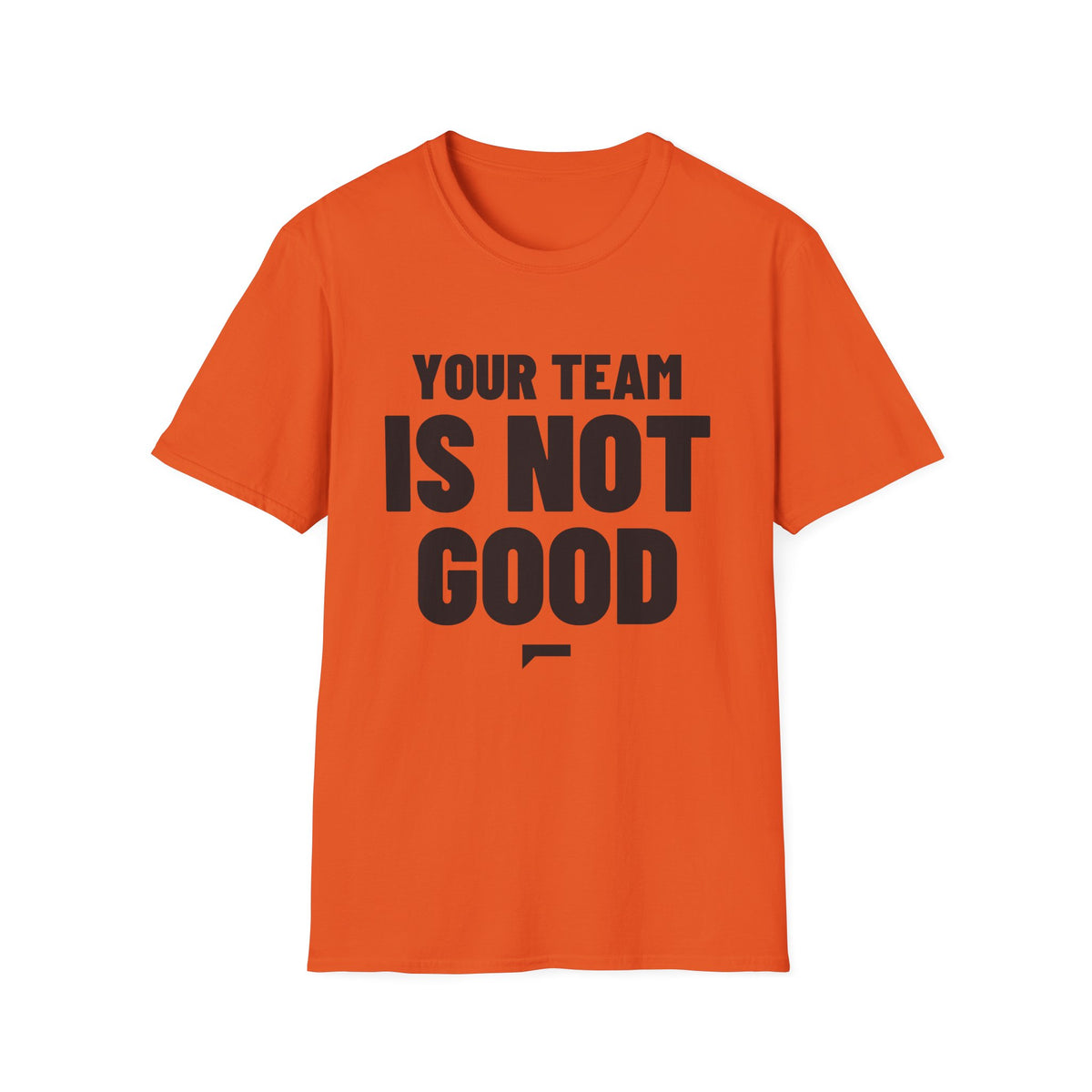 YOUR TEAM IS NOT GOOD T-Shirt