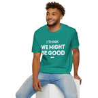 I THINK WE MIGHT BE GOOD T-Shirt