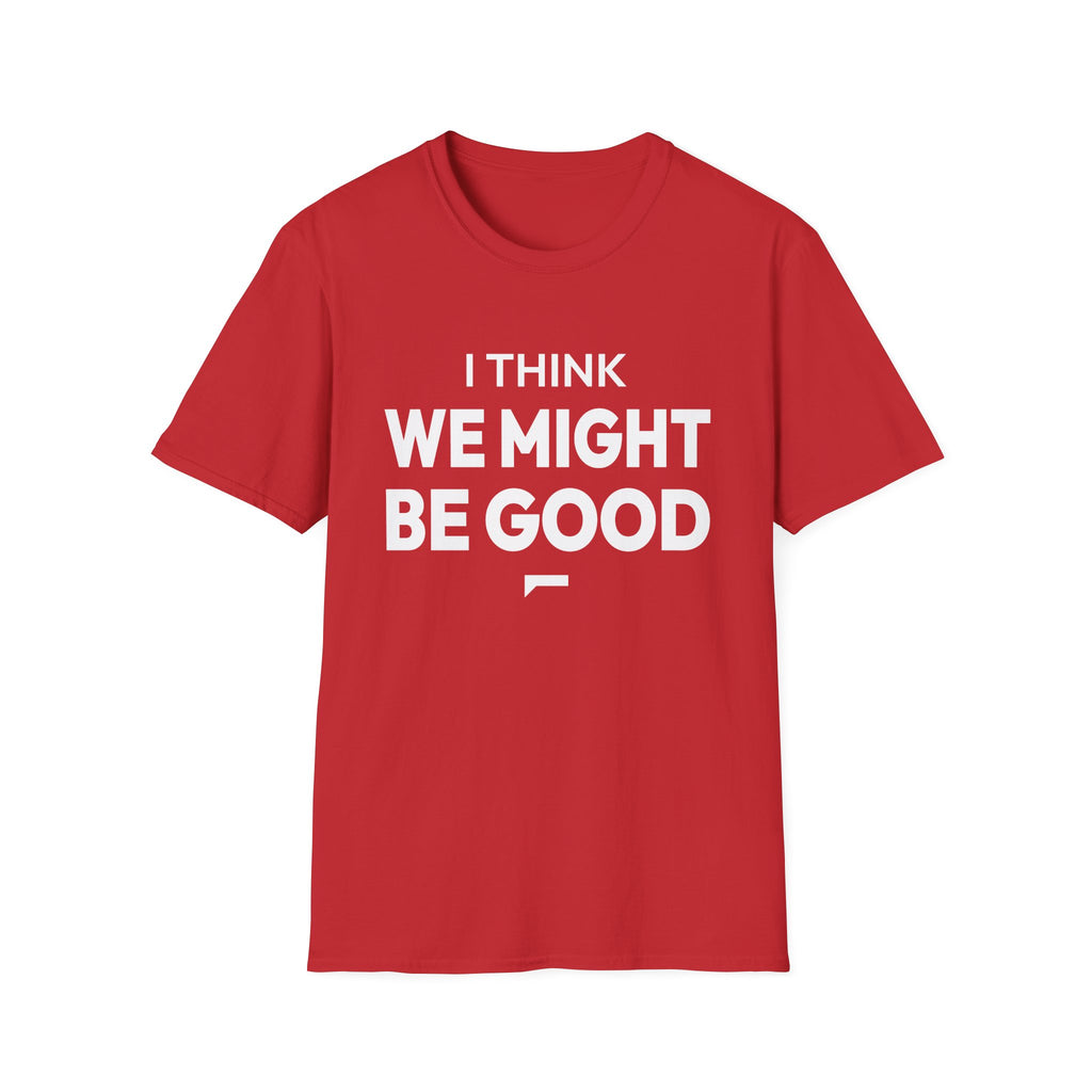 I THINK WE MIGHT BE GOOD T-Shirt