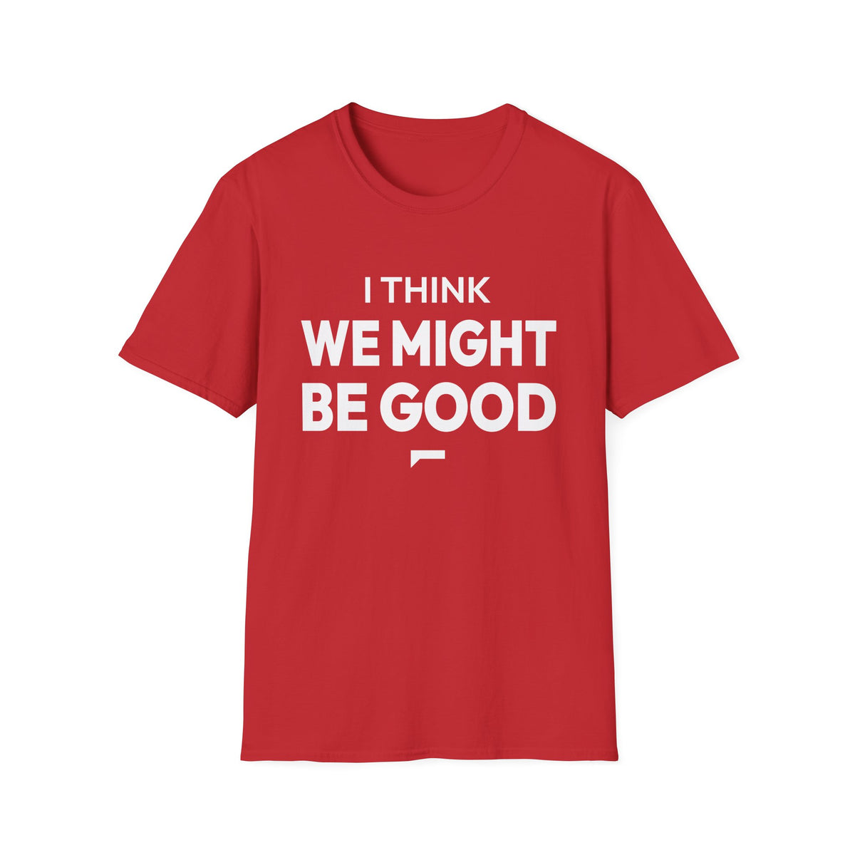 I THINK WE MIGHT BE GOOD T-Shirt