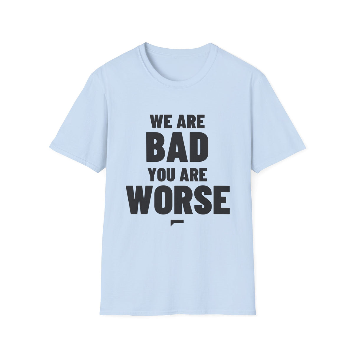 WE ARE BAD YOU ARE WORSE T-Shirt - Bold Stack