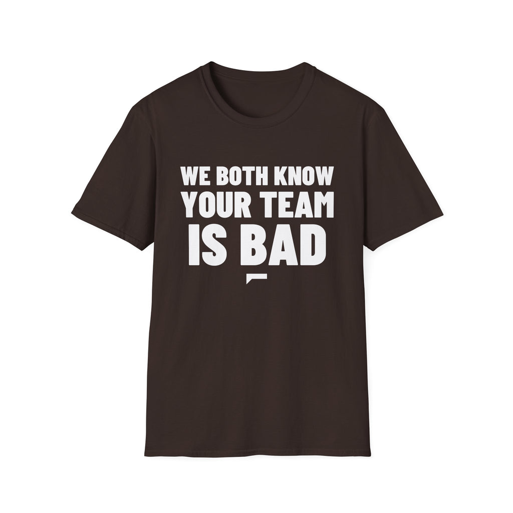 WE BOTH KNOW YOUR TEAM IS BAD T-Shirt