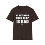 WE BOTH KNOW YOUR TEAM IS BAD T-Shirt