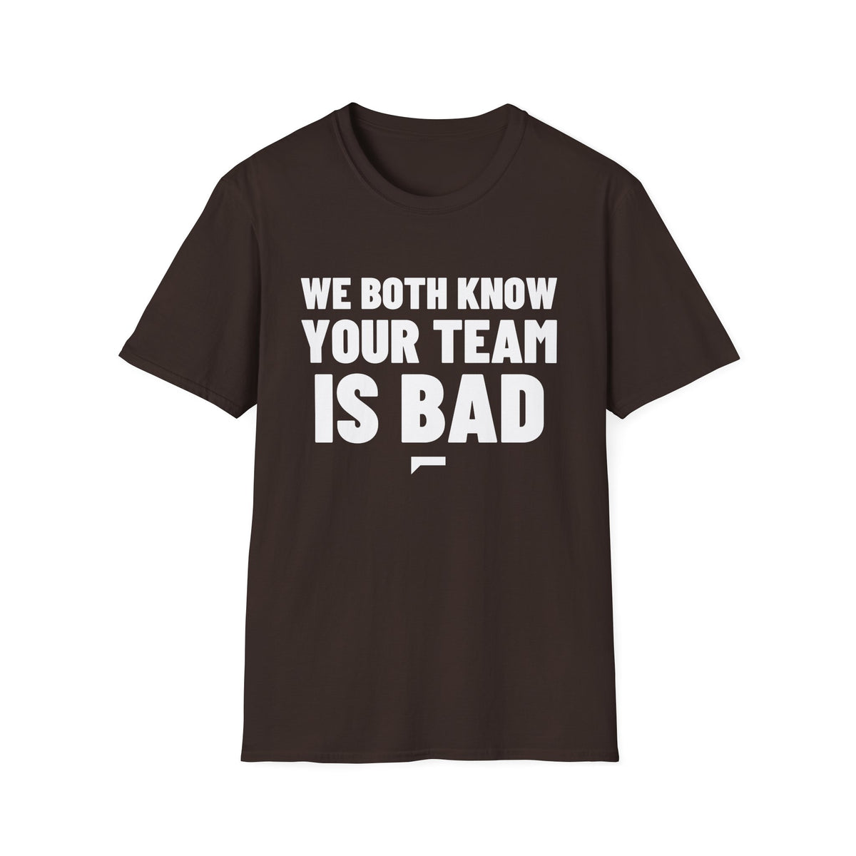 WE BOTH KNOW YOUR TEAM IS BAD T-Shirt