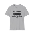 WE LOOKED GOOD BEFORE THE GAME T-Shirt