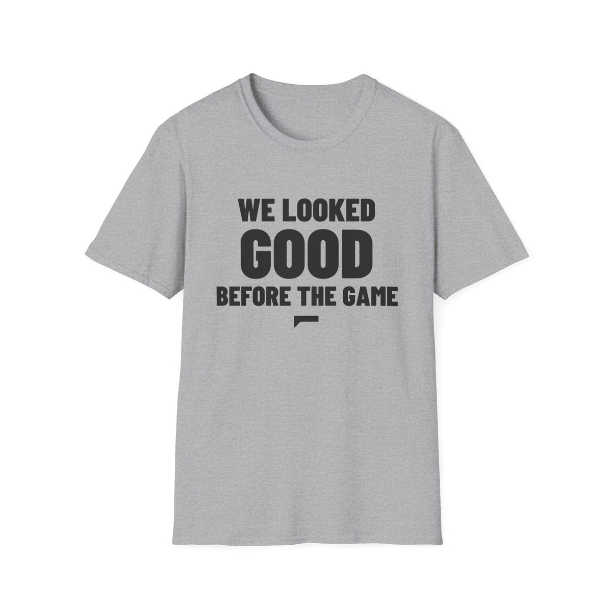 WE LOOKED GOOD BEFORE THE GAME T-Shirt