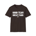 GOOD TEAM GREAT FANS T-Shirt