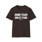 GOOD TEAM GREAT FANS T-Shirt