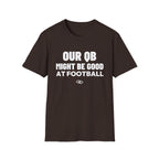 OUR QB MIGHT BE GOOD AT FOOTBALL T-Shirt