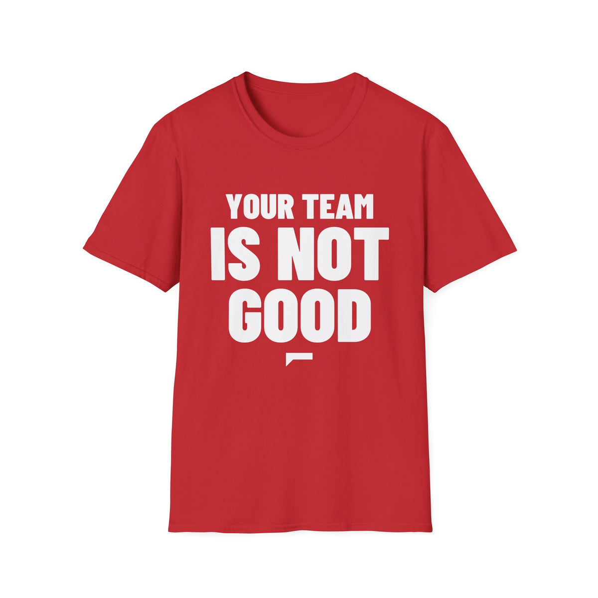 YOUR TEAM IS NOT GOOD T-Shirt
