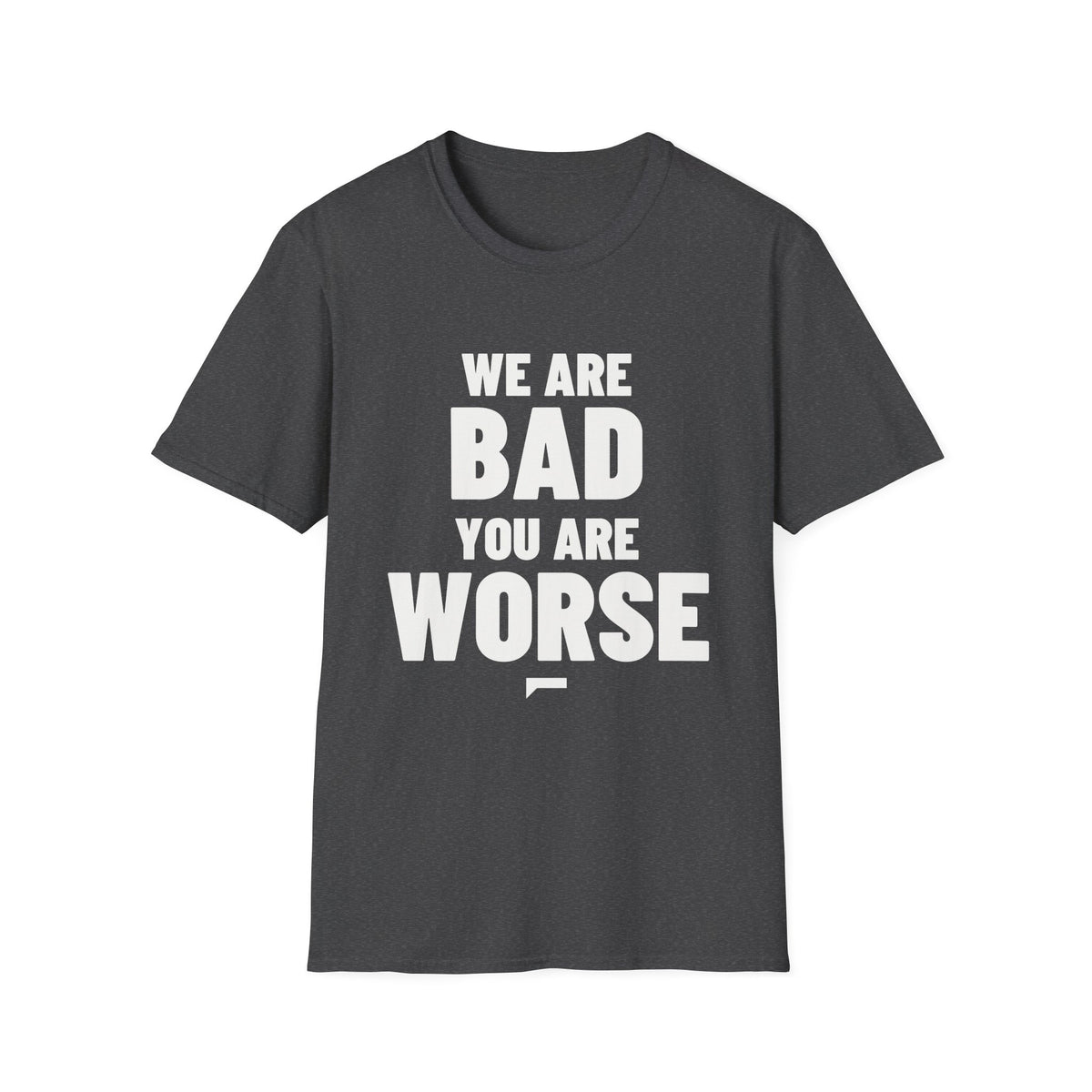 WE ARE BAD YOU ARE WORSE T-Shirt - Bold Stack